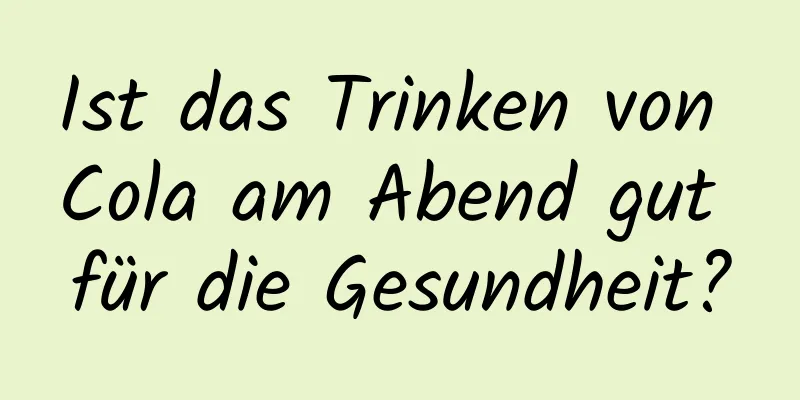 Ist das Trinken von Cola am Abend gut für die Gesundheit?