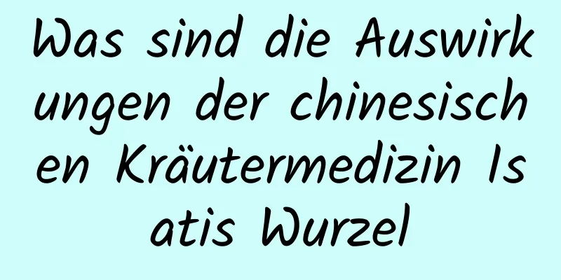 Was sind die Auswirkungen der chinesischen Kräutermedizin Isatis Wurzel