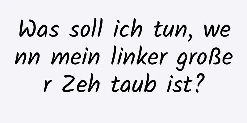 Was soll ich tun, wenn mein linker großer Zeh taub ist?