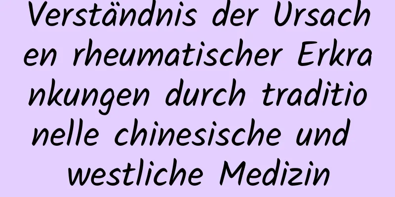 Verständnis der Ursachen rheumatischer Erkrankungen durch traditionelle chinesische und westliche Medizin