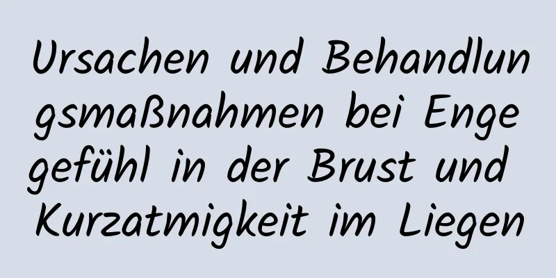 Ursachen und Behandlungsmaßnahmen bei Engegefühl in der Brust und Kurzatmigkeit im Liegen