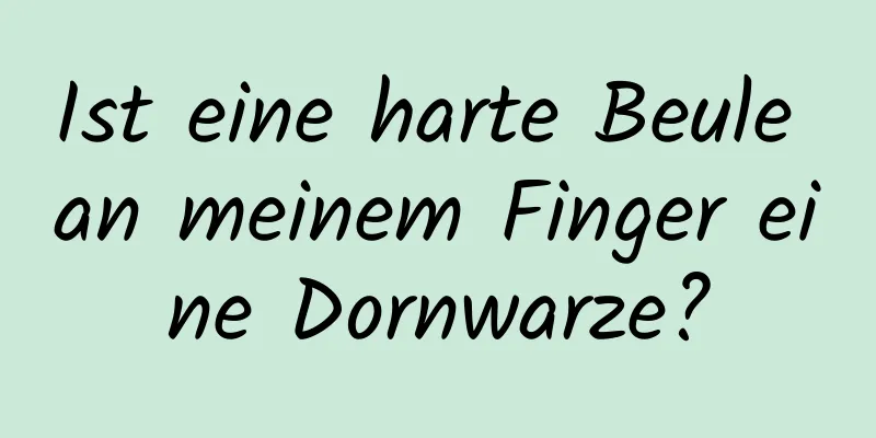 Ist eine harte Beule an meinem Finger eine Dornwarze?