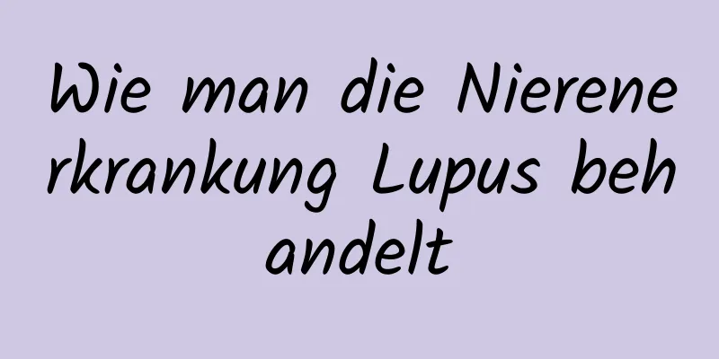 Wie man die Nierenerkrankung Lupus behandelt