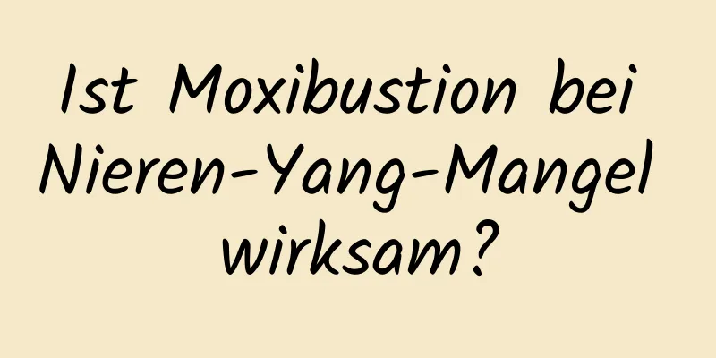 Ist Moxibustion bei Nieren-Yang-Mangel wirksam?