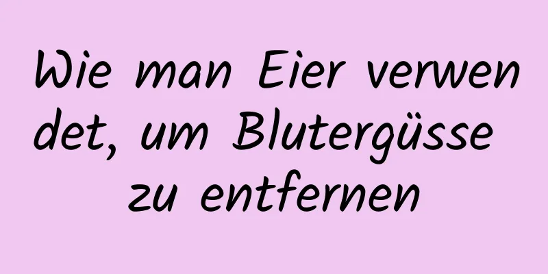 Wie man Eier verwendet, um Blutergüsse zu entfernen