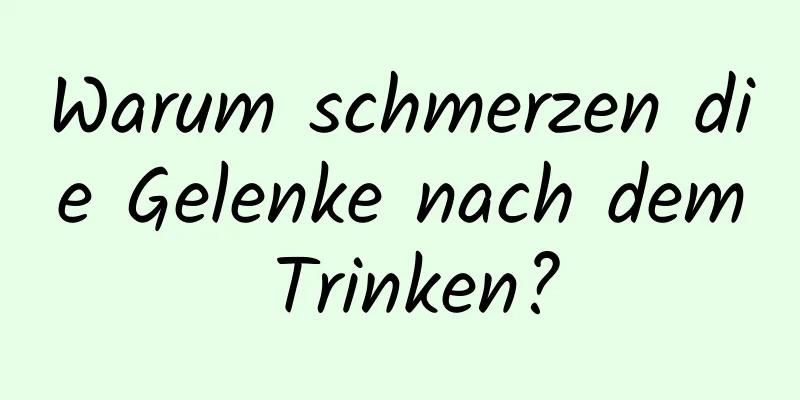 Warum schmerzen die Gelenke nach dem Trinken?