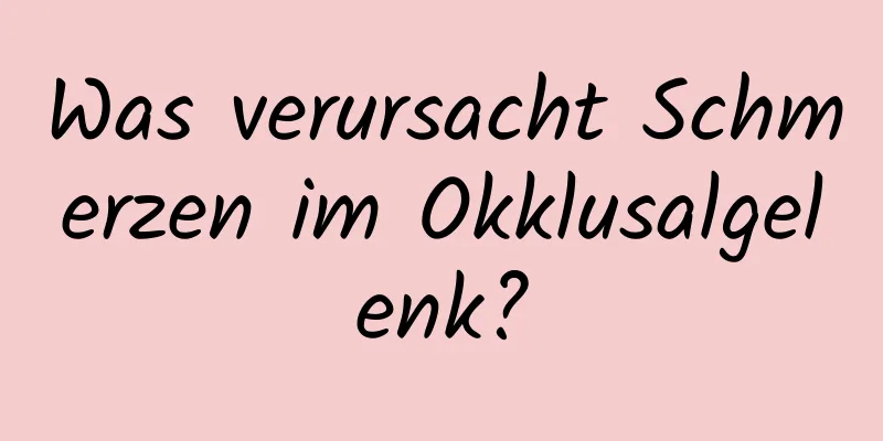 Was verursacht Schmerzen im Okklusalgelenk?