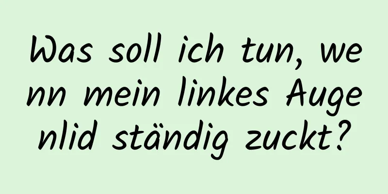 Was soll ich tun, wenn mein linkes Augenlid ständig zuckt?