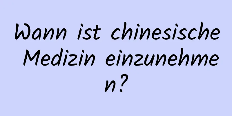 Wann ist chinesische Medizin einzunehmen?