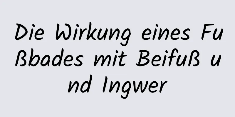 Die Wirkung eines Fußbades mit Beifuß und Ingwer