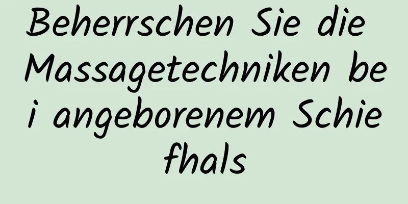 Beherrschen Sie die Massagetechniken bei angeborenem Schiefhals