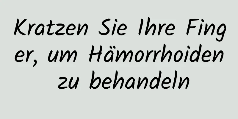 Kratzen Sie Ihre Finger, um Hämorrhoiden zu behandeln