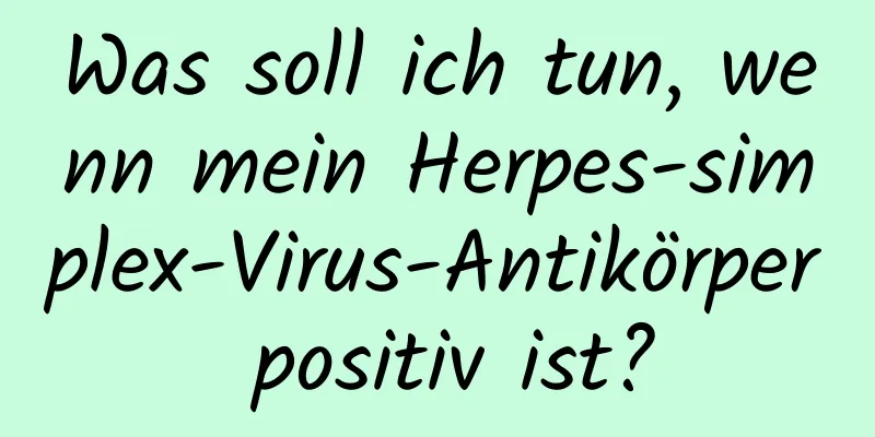 Was soll ich tun, wenn mein Herpes-simplex-Virus-Antikörper positiv ist?