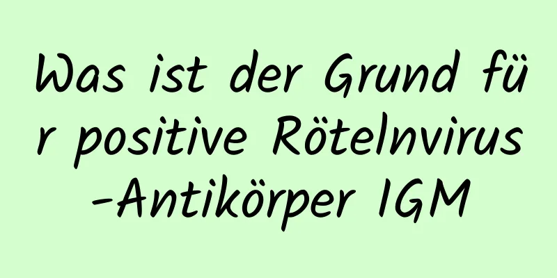 Was ist der Grund für positive Rötelnvirus-Antikörper IGM