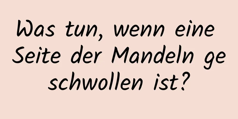 Was tun, wenn eine Seite der Mandeln geschwollen ist?