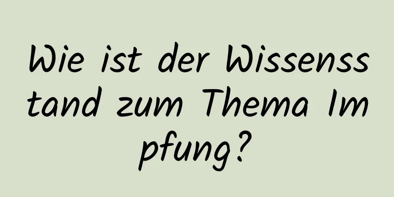 Wie ist der Wissensstand zum Thema Impfung?