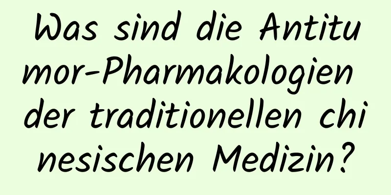 Was sind die Antitumor-Pharmakologien der traditionellen chinesischen Medizin?