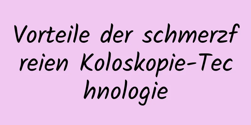 Vorteile der schmerzfreien Koloskopie-Technologie