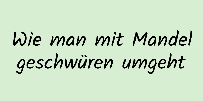 Wie man mit Mandelgeschwüren umgeht