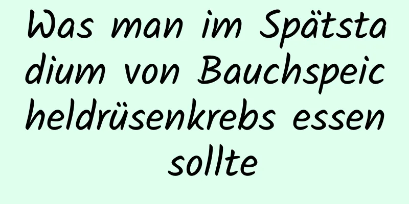 Was man im Spätstadium von Bauchspeicheldrüsenkrebs essen sollte