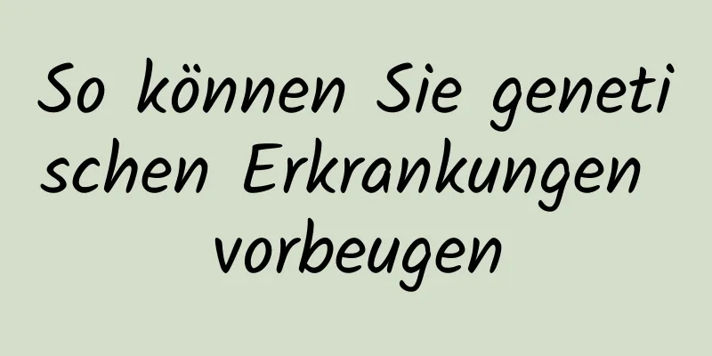 So können Sie genetischen Erkrankungen vorbeugen