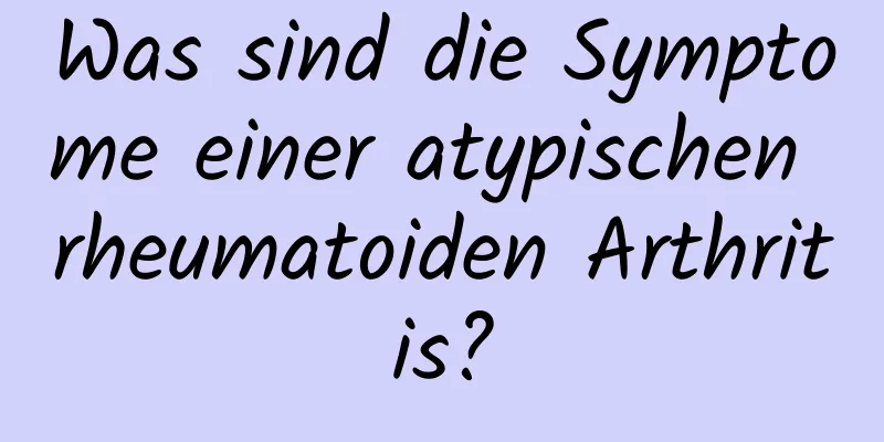 Was sind die Symptome einer atypischen rheumatoiden Arthritis?