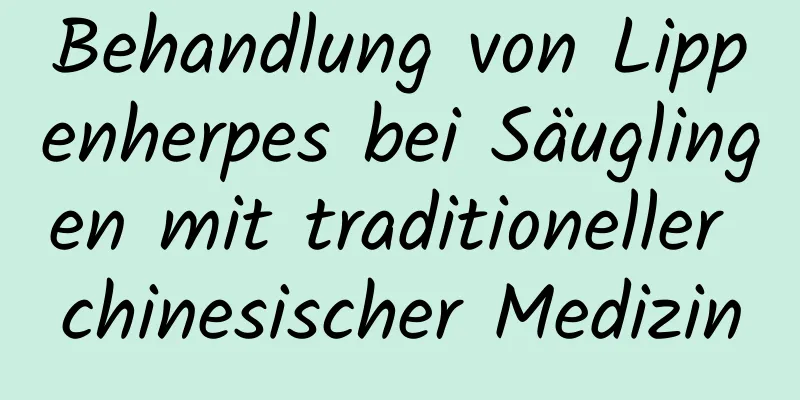 Behandlung von Lippenherpes bei Säuglingen mit traditioneller chinesischer Medizin