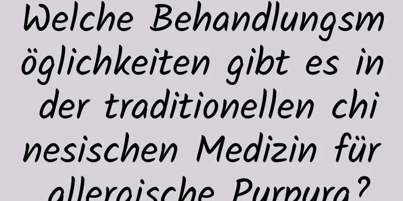 Welche Behandlungsmöglichkeiten gibt es in der traditionellen chinesischen Medizin für allergische Purpura?