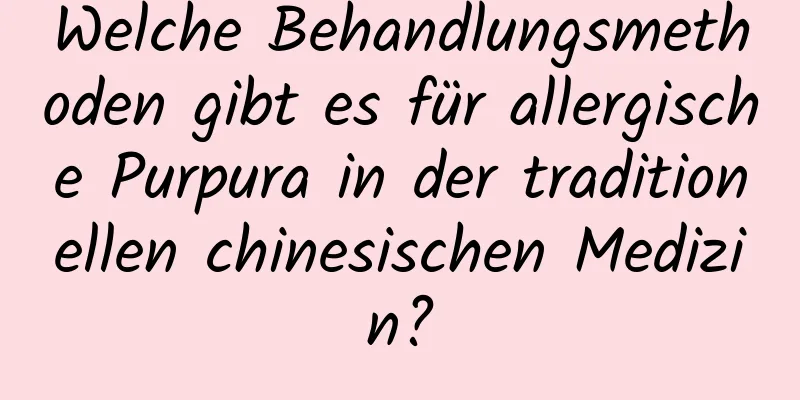 Welche Behandlungsmethoden gibt es für allergische Purpura in der traditionellen chinesischen Medizin?