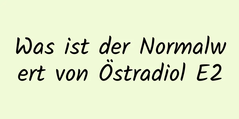 Was ist der Normalwert von Östradiol E2