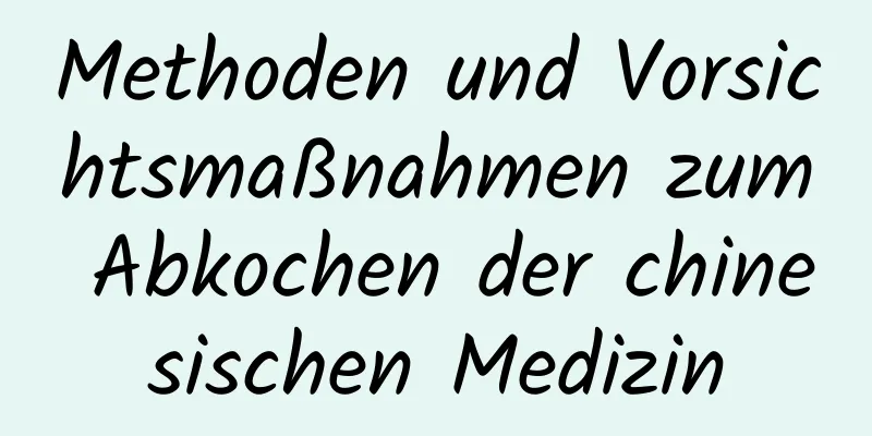 Methoden und Vorsichtsmaßnahmen zum Abkochen der chinesischen Medizin