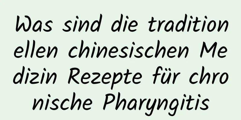 Was sind die traditionellen chinesischen Medizin Rezepte für chronische Pharyngitis