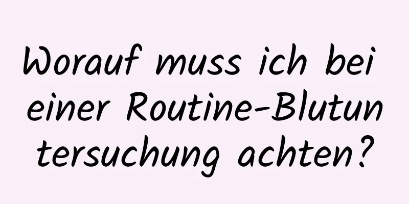 Worauf muss ich bei einer Routine-Blutuntersuchung achten?