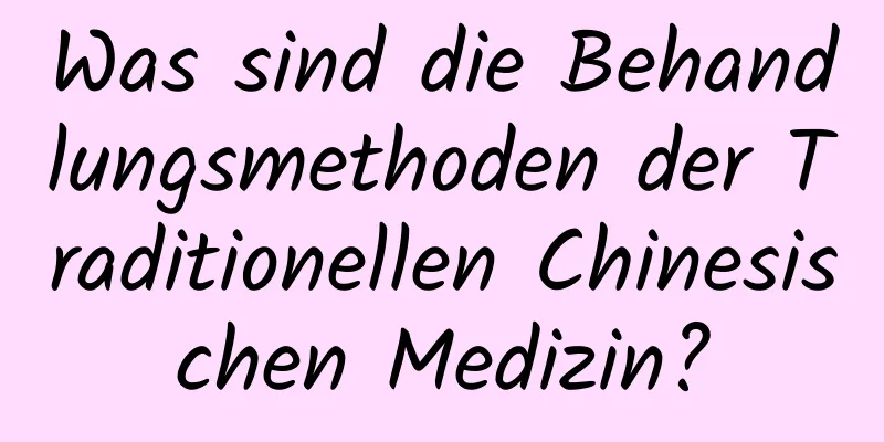 Was sind die Behandlungsmethoden der Traditionellen Chinesischen Medizin?