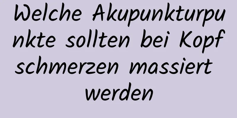 Welche Akupunkturpunkte sollten bei Kopfschmerzen massiert werden