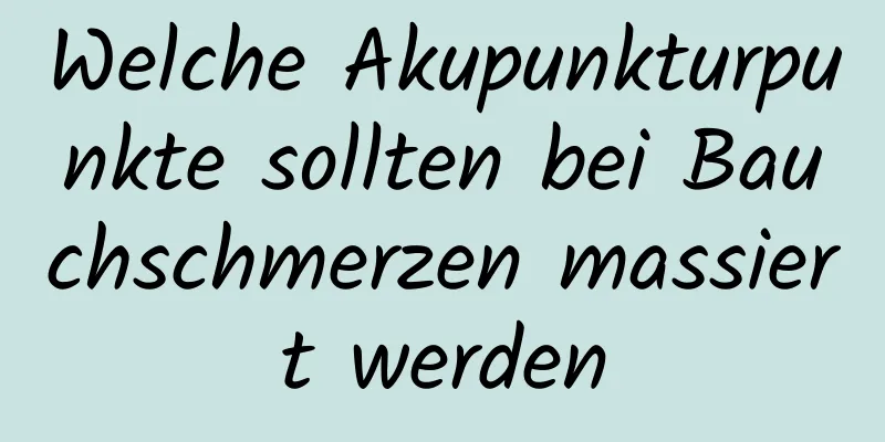 Welche Akupunkturpunkte sollten bei Bauchschmerzen massiert werden