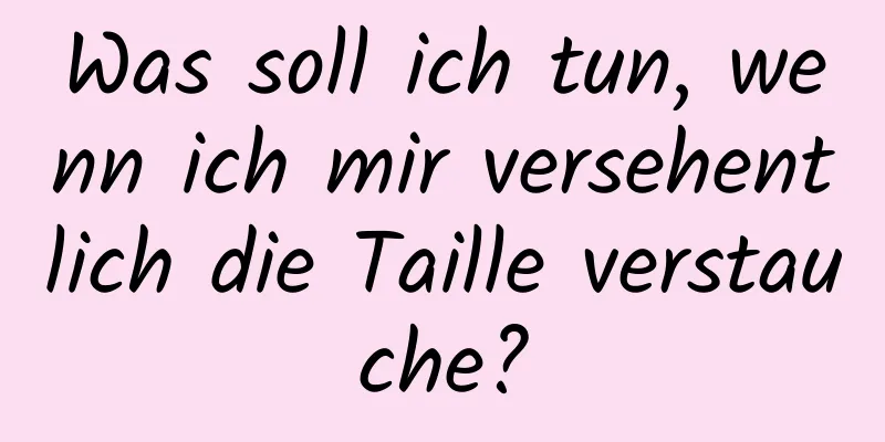 Was soll ich tun, wenn ich mir versehentlich die Taille verstauche?