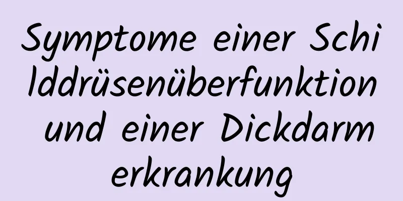 Symptome einer Schilddrüsenüberfunktion und einer Dickdarmerkrankung