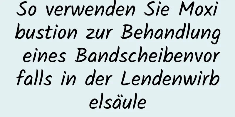 So verwenden Sie Moxibustion zur Behandlung eines Bandscheibenvorfalls in der Lendenwirbelsäule