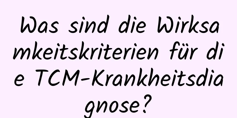 Was sind die Wirksamkeitskriterien für die TCM-Krankheitsdiagnose?