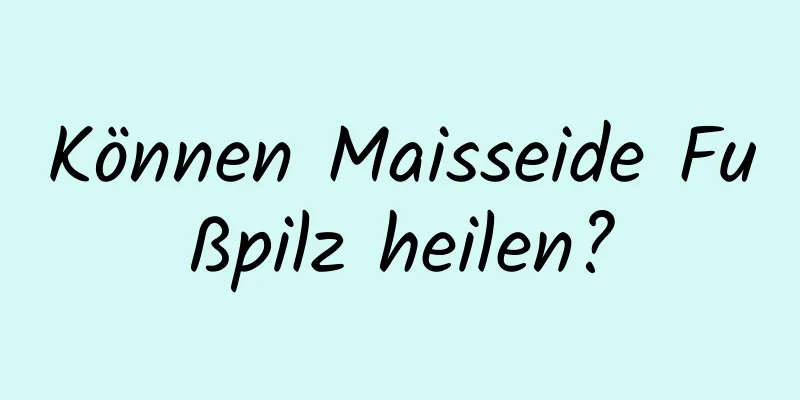 Können Maisseide Fußpilz heilen?