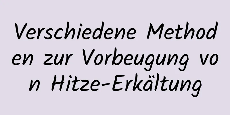 Verschiedene Methoden zur Vorbeugung von Hitze-Erkältung