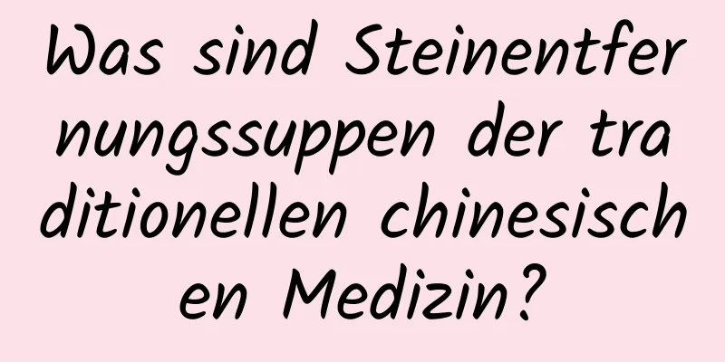 Was sind Steinentfernungssuppen der traditionellen chinesischen Medizin?