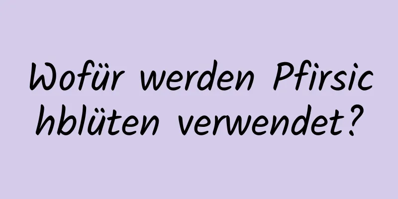 Wofür werden Pfirsichblüten verwendet?