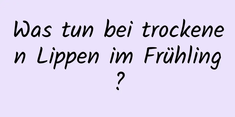 Was tun bei trockenen Lippen im Frühling?