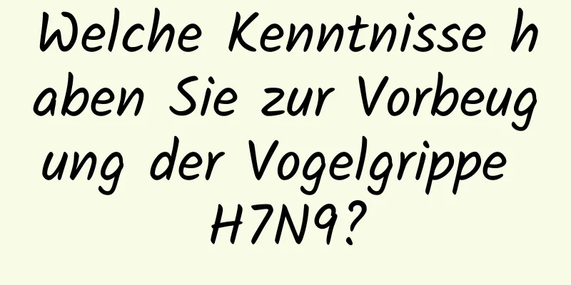 Welche Kenntnisse haben Sie zur Vorbeugung der Vogelgrippe H7N9?