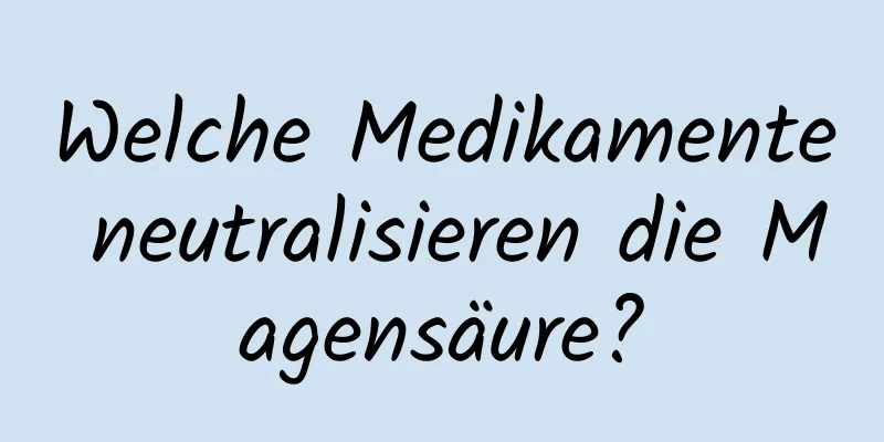 Welche Medikamente neutralisieren die Magensäure?