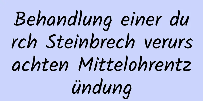 Behandlung einer durch Steinbrech verursachten Mittelohrentzündung