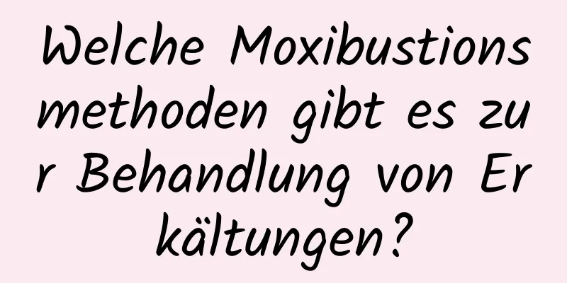 Welche Moxibustionsmethoden gibt es zur Behandlung von Erkältungen?