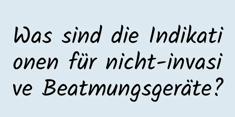 Was sind die Indikationen für nicht-invasive Beatmungsgeräte?